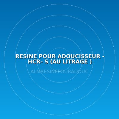 RESINE POUR ADOUCISSEUR - HCR- S  (AU LITRAGE )