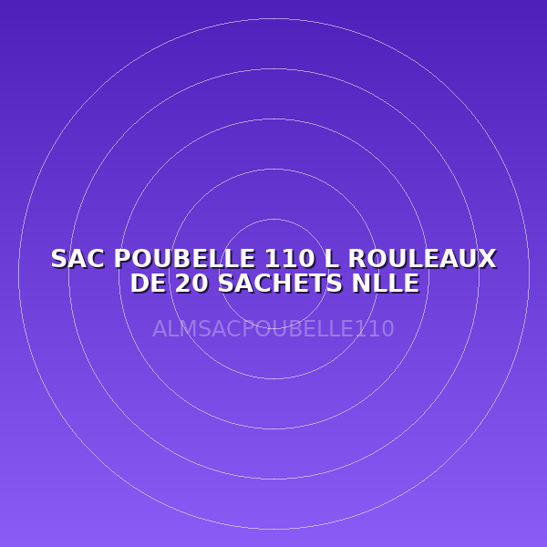 SAC POUBELLE 110 L ROULEAUX DE 20 SACHETS NLLE