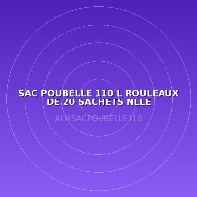 SAC POUBELLE 110 L ROULEAUX DE 20 SACHETS NLLE