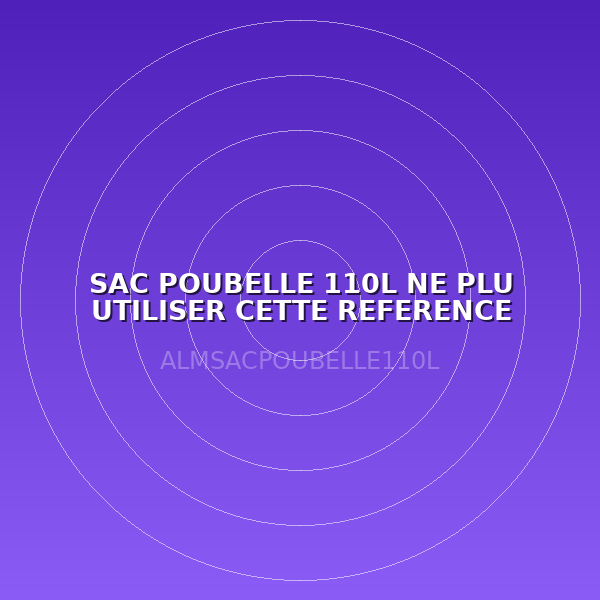 SAC POUBELLE 110L NE PLU UTILISER CETTE REFERENCE