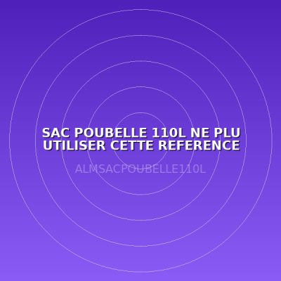 SAC POUBELLE 110L NE PLU UTILISER CETTE REFERENCE