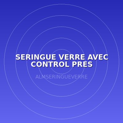 SERINGUE VERRE AVEC CONTROL PRES