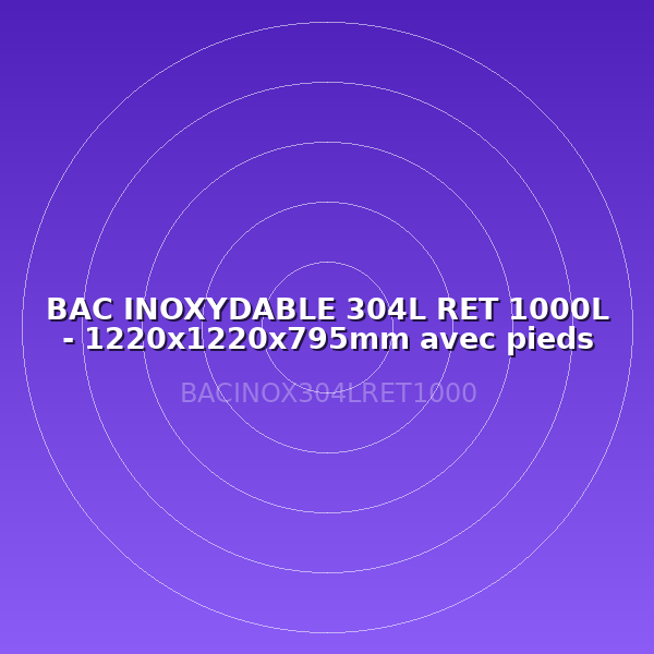 BAC INOXYDABLE 304L RET 1000L - 1220x1220x795mm avec pieds compris