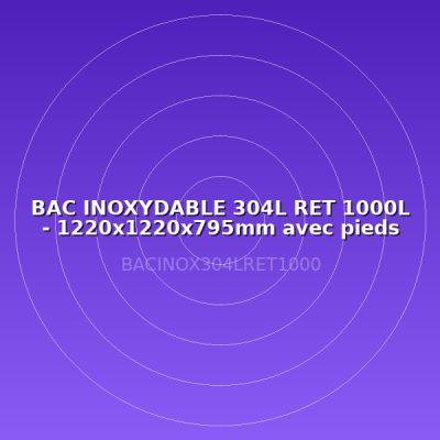 BAC INOXYDABLE 304L RET 1000L - 1220x1220x795mm avec pieds compris