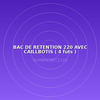 BAC DE RETENTION 220 AVEC CAILLBOTIS ( 4 futs )