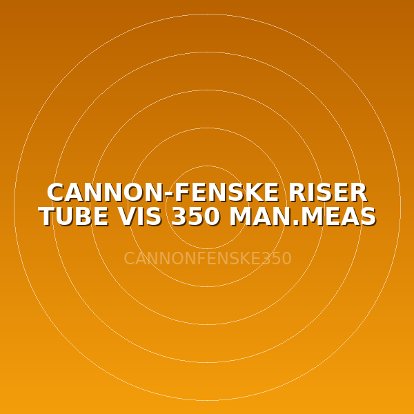 CANNON-FENSKE RISER TUBE VIS 350 MAN.MEAS