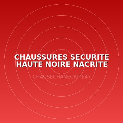 CHAUSSURES SECURITE HAUTE NOIRE NACRITE T47