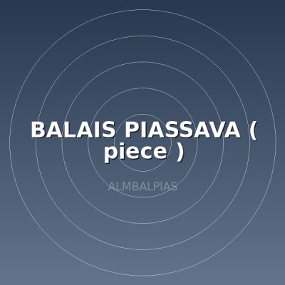 BALAIS PIASSAVA ( piece )