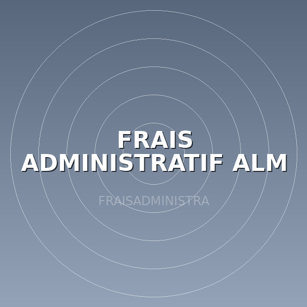 FRAIS ADMINISTRATIF ALM