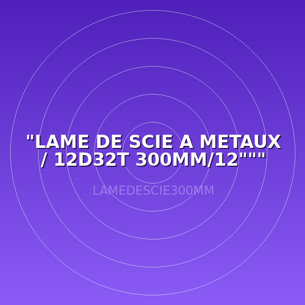 "LAME DE SCIE A METAUX / 12D32T 300MM/12"""