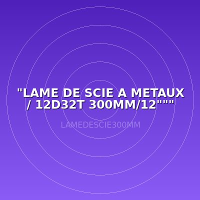 "LAME DE SCIE A METAUX / 12D32T 300MM/12"""