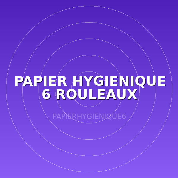 PAPIER HYGIENIQUE 6 ROULEAUX