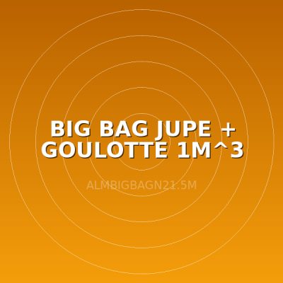 BIG BAG JUPE + GOULOTTE 1M^3