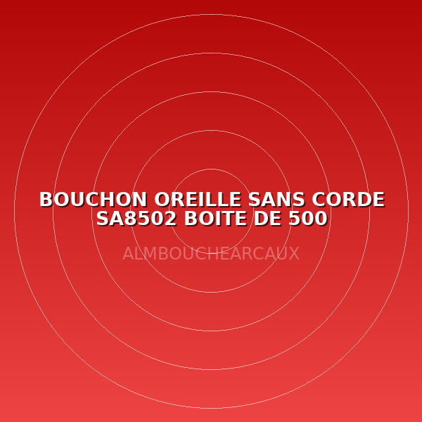 BOUCHON OREILLE SANS CORDE SA8502 BOITE DE 500