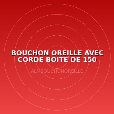 BOUCHON OREILLE AVEC CORDE BOITE DE 150