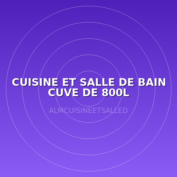 CUISINE ET SALLE DE BAIN CUVE DE 800L