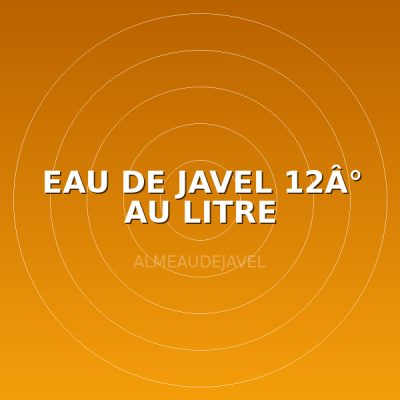 EAU DE JAVEL 12Â° AU LITRE