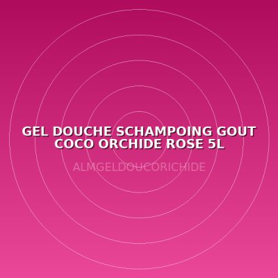 GEL DOUCHE SCHAMPOING GOUT COCO ORCHIDE ROSE 5L