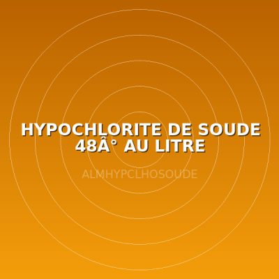 HYPOCHLORITE DE SOUDE 48Â° AU LITRE