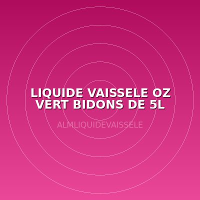 LIQUIDE VAISSELE OZ VERT BIDONS DE 5L
