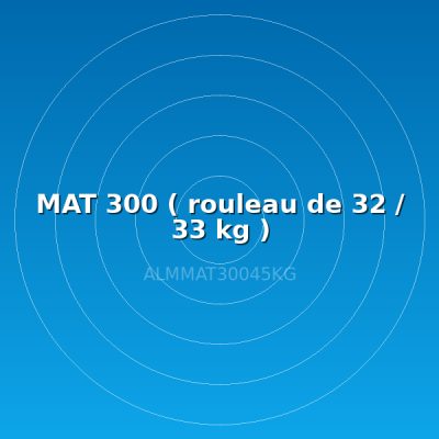 MAT 300 ( rouleau de 32 / 33 kg )