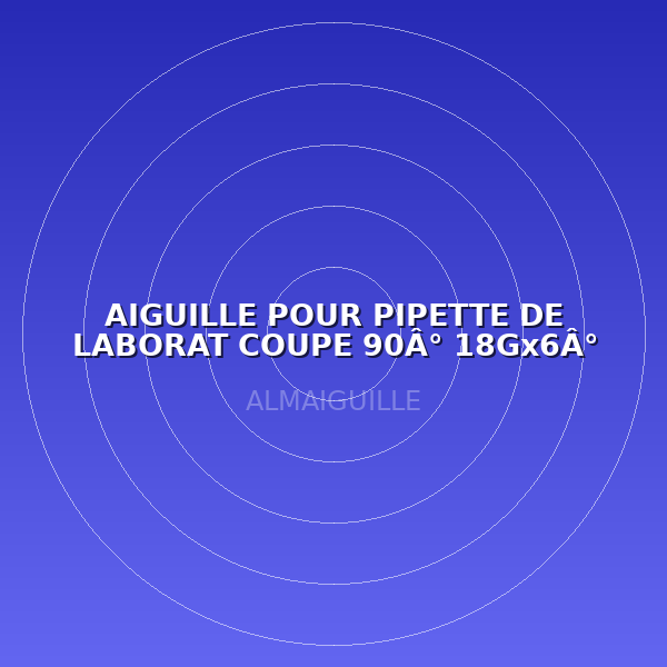 AIGUILLE POUR PIPETTE DE LABORAT COUPE 90Â° 18Gx6Â°