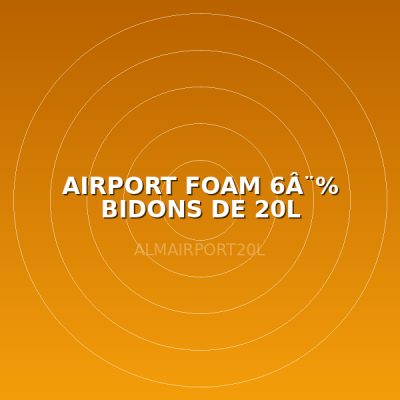AIRPORT FOAM 6Â¨% BIDONS DE 20L