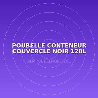 POUBELLE CONTENEUR COUVERCLE NOIR 120L