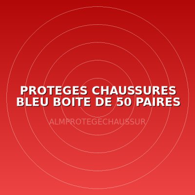 PROTEGES CHAUSSURES BLEU BOITE DE 50 PAIRES